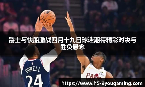 爵士与快船激战四月十九日球迷期待精彩对决与胜负悬念